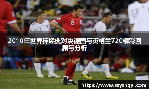 2010年世界杯经典对决德国与英格兰720精彩回顾与分析